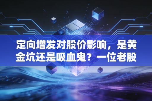 定向增发对股价影响,是黄金坑还是吸血鬼?一位老股民的掏心窝子分析