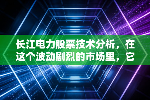 长江电力股票技术分析，在这个波动剧烈的市场里，它是如何成为股市压舱石的？