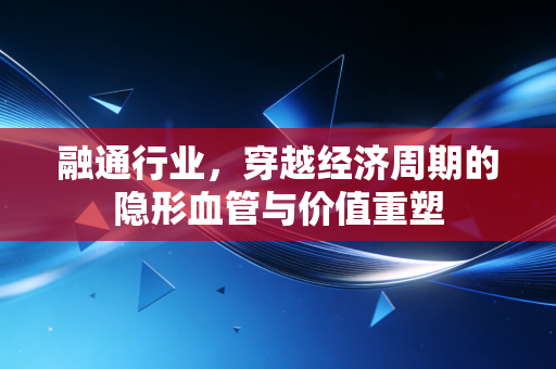 融通行业,穿越经济周期的隐形血管与价值重塑