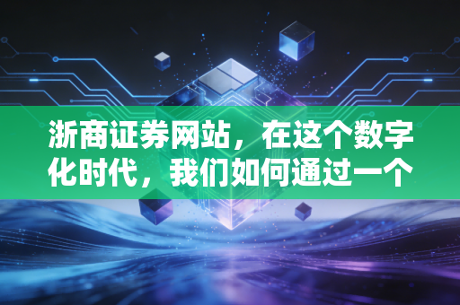 浙商证券网站，在这个数字化时代，我们如何通过一个窗口读懂财富的流动
