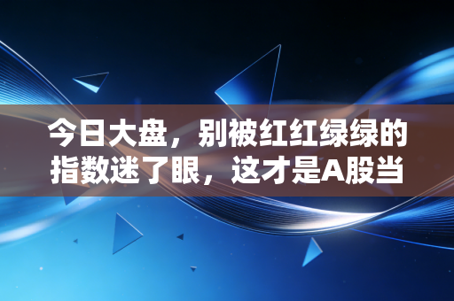 今日大盘，别被红红绿绿的指数迷了眼，这才是A股当下的真实生存逻辑