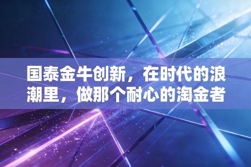 国泰金牛创新，在时代的浪潮里，做那个耐心的淘金者
