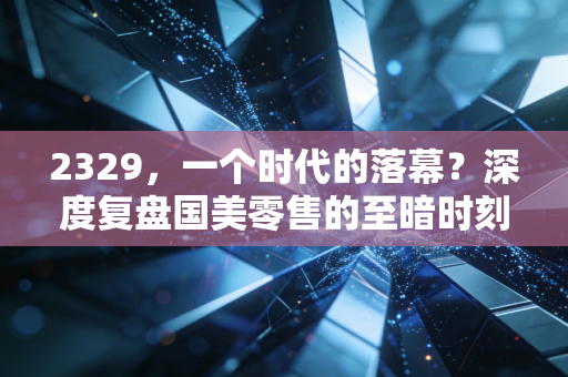 2329，一个时代的落幕？深度复盘国美零售的至暗时刻与未来迷局
