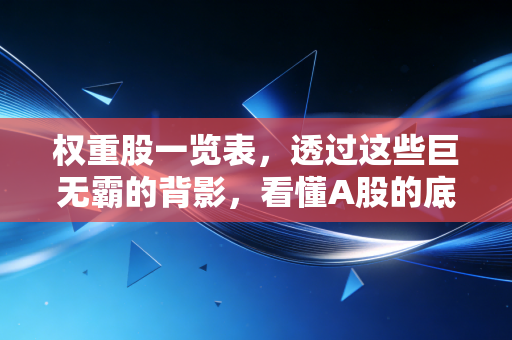 权重股一览表，透过这些巨无霸的背影，看懂A股的底层逻辑