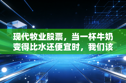 现代牧业股票,当一杯牛奶变得比水还便宜时,我们该如何审视这头巨兽?