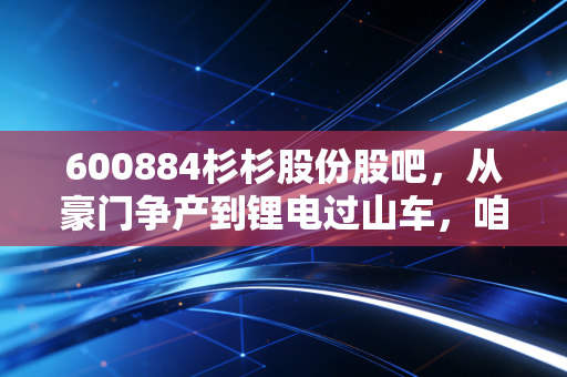 600884杉杉股份股吧，从豪门争产到锂电过山车，咱们散户该何去何从？