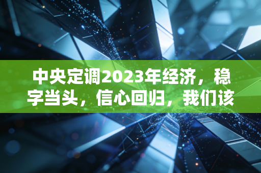 中央定调2023年经济,稳字当头,信心回归,我们该如何拥抱这场久违的春天?