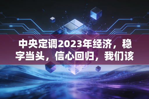 中央定调2023年经济，稳字当头，信心回归，我们该如何拥抱这场久违的春天？