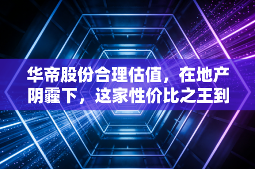 华帝股份合理估值,在地产阴霾下,这家性价比之王到底值多少钱?