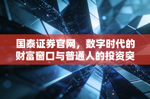 国泰证券官网,数字时代的财富窗口与普通人的投资突围