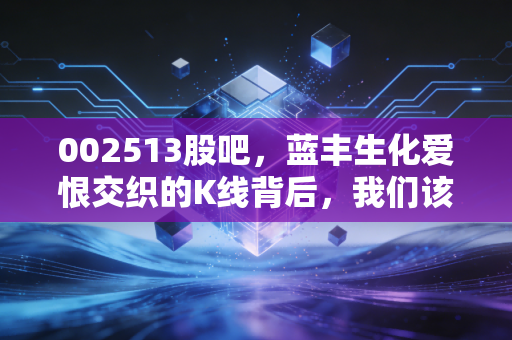 002513股吧,蓝丰生化爱恨交织的K线背后,我们该如何在波动中安放投资焦虑?