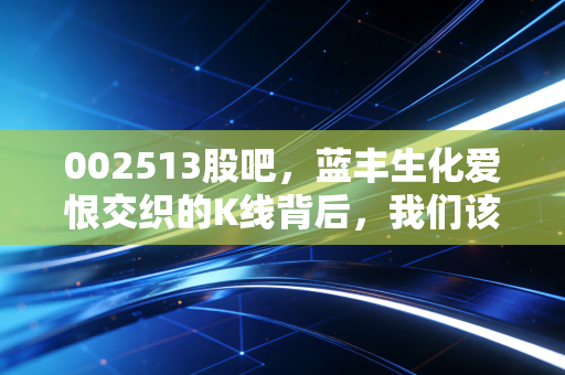 002513股吧,蓝丰生化爱恨交织的K线背后,我们该如何在波动中安放投资焦虑?