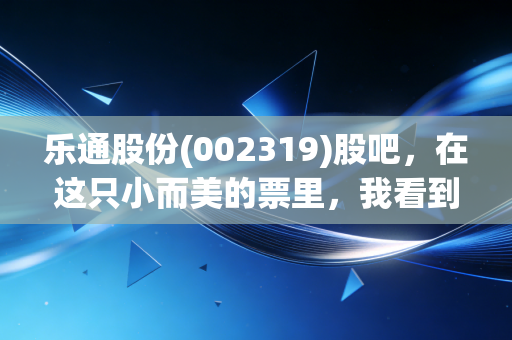 乐通股份(002319)股吧,在这只小而美的票里,我看到了散户最真实的焦虑与希望