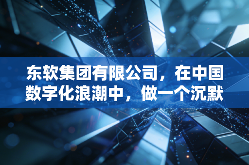 东软集团有限公司，在中国数字化浪潮中，做一个沉默的扫地僧究竟意味着什么？