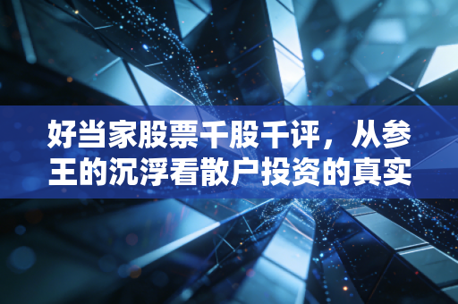 好当家股票千股千评，从参王的沉浮看散户投资的真实心路历程