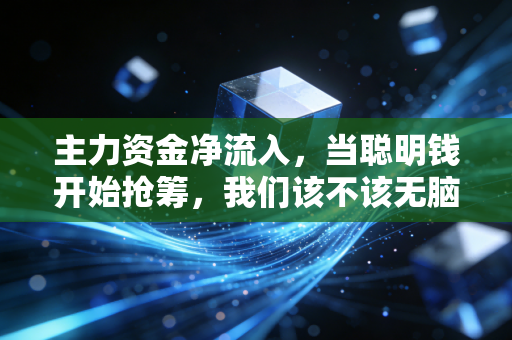 主力资金净流入，当聪明钱开始抢筹，我们该不该无脑跟随？