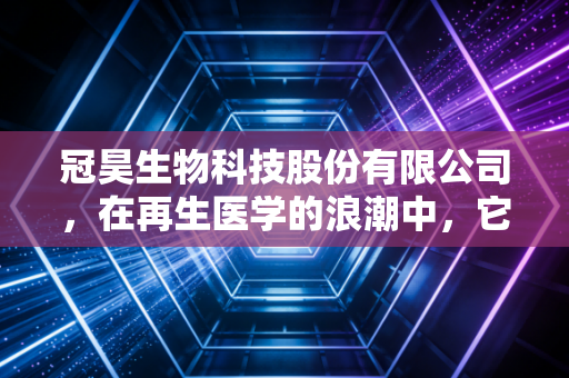 冠昊生物科技股份有限公司，在再生医学的浪潮中，它是真正的领航者还是迷雾中的探险家？
