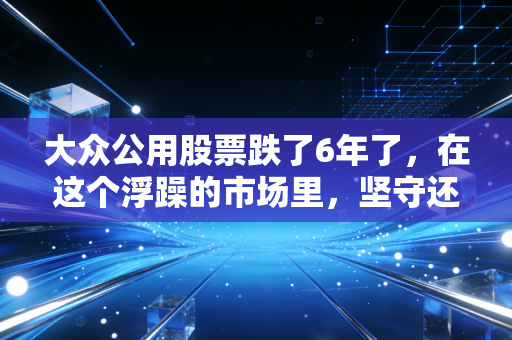 大众公用股票跌了6年了,在这个浮躁的市场里,坚守还是割肉?