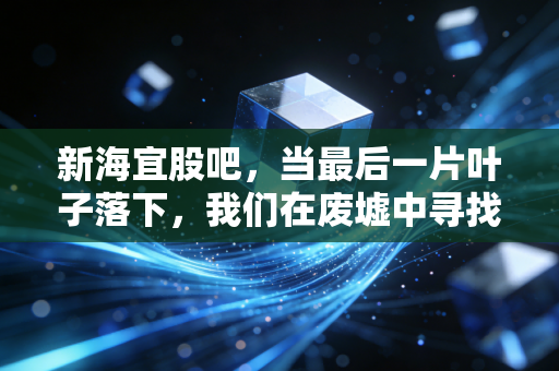 新海宜股吧,当最后一片叶子落下,我们在废墟中寻找投资的教训