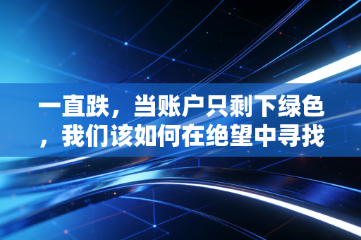 一直跌,当账户只剩下绿色,我们该如何在绝望中寻找生机?