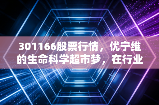 301166股票行情,优宁维的生命科学超市梦,在行业寒冬中还能撑多久?