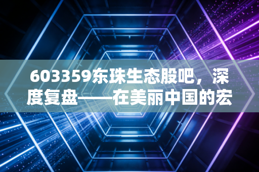 603359东珠生态股吧，深度复盘——在美丽中国的宏大叙事下，我们该如何审视这只有争议的股票？