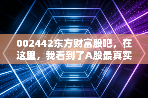 002442东方财富股吧,在这里,我看到了A股最真实的众生相