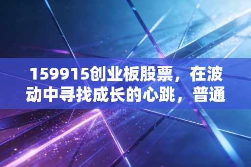 159915创业板股票，在波动中寻找成长的心跳，普通人的财富试金石