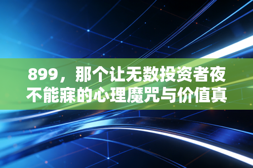 899，那个让无数投资者夜不能寐的心理魔咒与价值真相