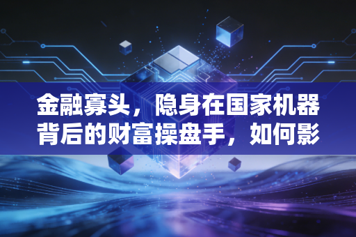 金融寡头,隐身在国家机器背后的财富操盘手,如何影响你我的生活?
