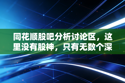 同花顺股吧分析讨论区，这里没有股神，只有无数个深夜痛哭的你我
