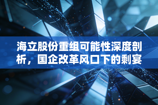 海立股份重组可能性深度剖析,国企改革风口下的剩宴还是盛宴?
