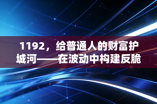 1192，给普通人的财富护城河——在波动中构建反脆弱人生