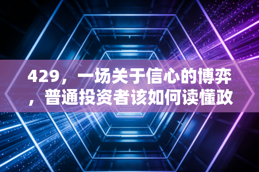 详细阅读:429,一场关于信心的博弈,普通投资者该如何读懂政策风向? 429,一场关于信心的博弈,普通投资者该如何读懂政策风向?
