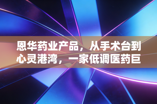 详细阅读:恩华药业产品,从手术台到心灵港湾,一家低调医药巨头的长期主义突围 恩华药业产品,从手术台到心灵港湾,一家低调医药巨头的长期主义突围