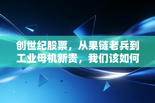 创世纪股票,从果链老兵到工业母机新贵,我们该如何审视这波行情?