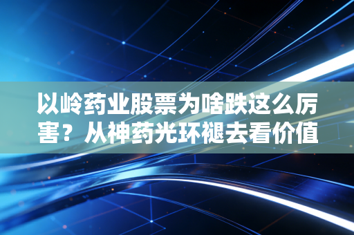 详细阅读:以岭药业股票为啥跌这么厉害?从神药光环褪去看价值回归的残酷真相 以岭药业股票为啥跌这么厉害?从神药光环褪去看价值回归的残酷真相