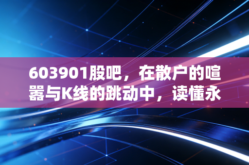 603901股吧,在散户的喧嚣与K线的跳动中,读懂永创智能的包装哲学