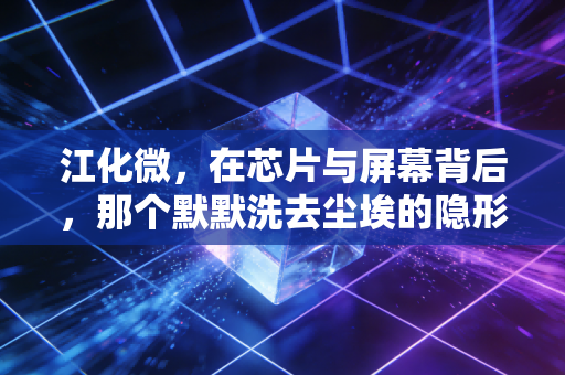 江化微，在芯片与屏幕背后，那个默默洗去尘埃的隐形冠军能否迎来高光时刻？