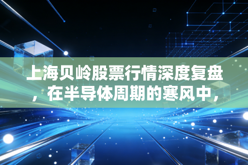 上海贝岭股票行情深度复盘,在半导体周期的寒风中,寻找国产替代的暖意