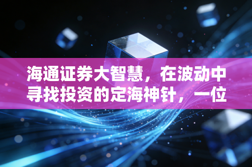海通证券大智慧,在波动中寻找投资的定海神针,一位老股民的真实感悟