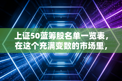 上证50蓝筹股名单一览表，在这个充满变数的市场里，拥抱核心资产的底气