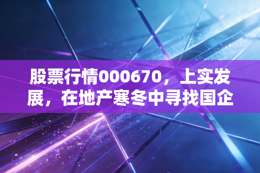 股票行情000670，上实发展，在地产寒冬中寻找国企的压舱石价值