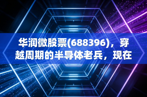 华润微股票(688396)，穿越周期的半导体老兵，现在到了击球区吗？