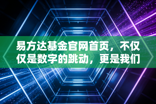 易方达基金官网首页，不仅仅是数字的跳动，更是我们普通人的财富修行路
