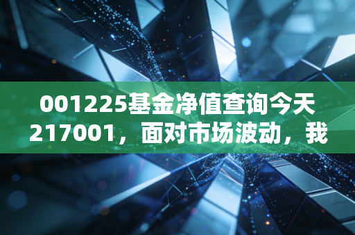 001225基金净值查询今天217001,面对市场波动,我们该如何调整投资心态与策略?