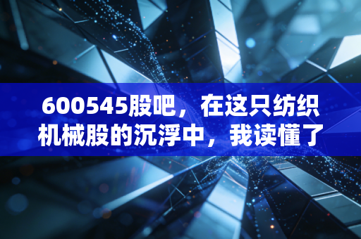 600545股吧,在这只纺织机械股的沉浮中,我读懂了散户的坚守与无奈