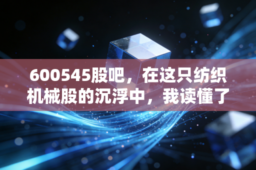 600545股吧,在这只纺织机械股的沉浮中,我读懂了散户的坚守与无奈
