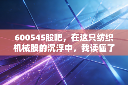 600545股吧,在这只纺织机械股的沉浮中,我读懂了散户的坚守与无奈