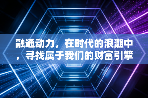 融通动力,在时代的浪潮中,寻找属于我们的财富引擎